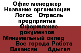 Офис-менеджер › Название организации ­ Логос › Отрасль предприятия ­ Оформление документов › Минимальный оклад ­ 27 000 - Все города Работа » Вакансии   . Адыгея респ.